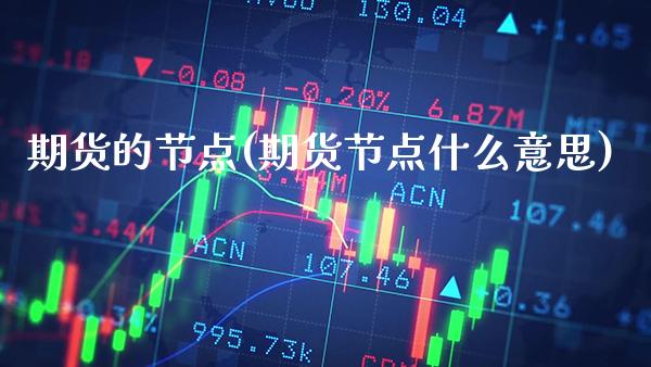 期货的节点(期货节点什么意思)_https://www.gzmhy.com_理财品种_第1张