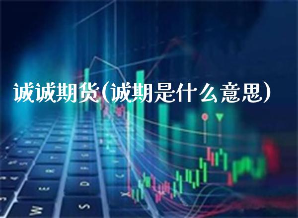 诚诚期货(诚期是什么意思)_https://www.gzmhy.com_理财产品_第1张