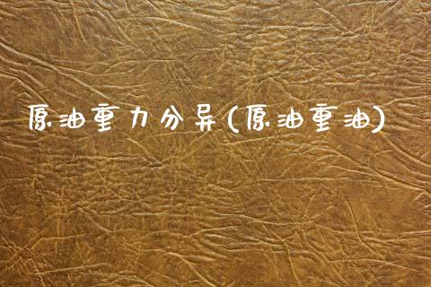 原油重力分异(原油重油)_财经资讯_第1张_格子财经网 原油重力分异(原油重油)_https://www.gzmhy.com_财经资讯_第1张