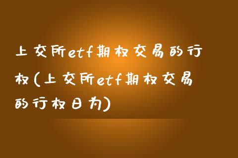 上交所etf期权交易的行权(上交所etf期权交易的行权日为)_https://www.gzmhy.com_理财产品_第1张