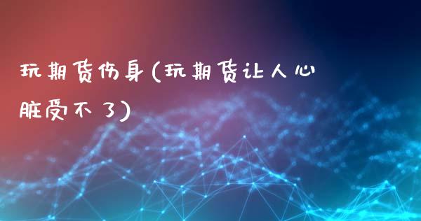 玩期货伤身(玩期货让人心脏受不了)_保险理财_第1张_格子财经网 玩期货伤身(玩期货让人心脏受不了)_https://www.gzmhy.com_保险理财_第1张