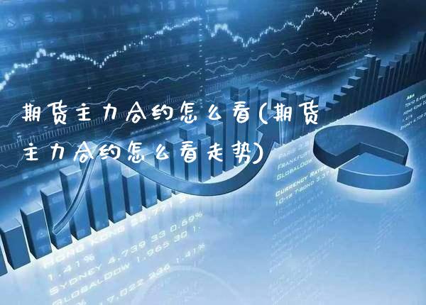 期货主力合约怎么看(期货主力合约怎么看走势)_https://www.gzmhy.com_财经资讯_第1张