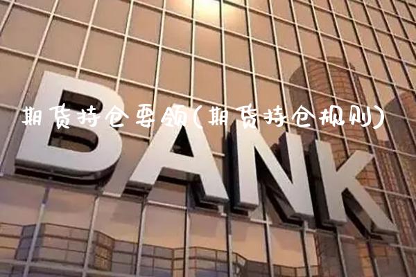 期货持仓要领(期货持仓规则)_https://www.gzmhy.com_交易百科_第1张