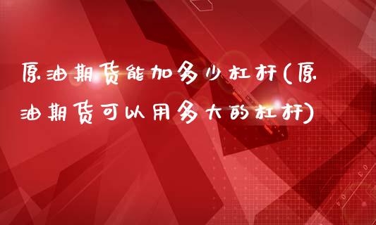 原油期货能加多少杠杆(原油期货可以用多大的杠杆)_保险理财_第1张_格子财经网 原油期货能加多少杠杆(原油期货可以用多大的杠杆)_https://www.gzmhy.com_保险理财_第1张