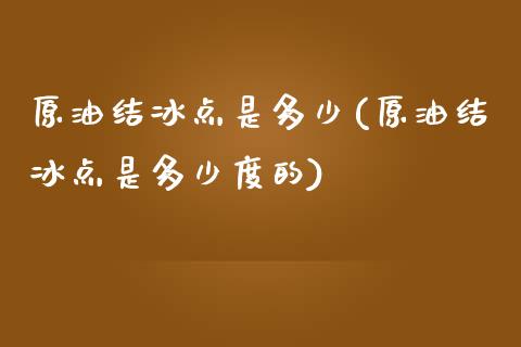 原油结冰点是多少(原油结冰点是多少度的)_https://www.gzmhy.com_保险理财_第1张
