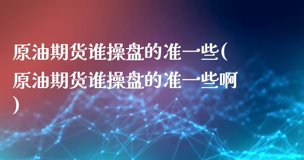 原油期货谁操盘的准一些(原油期货谁操盘的准一些啊)_财经资讯_第1张_格子财经网 原油期货谁操盘的准一些(原油期货谁操盘的准一些啊)_https://www.gzmhy.com_财经资讯_第1张