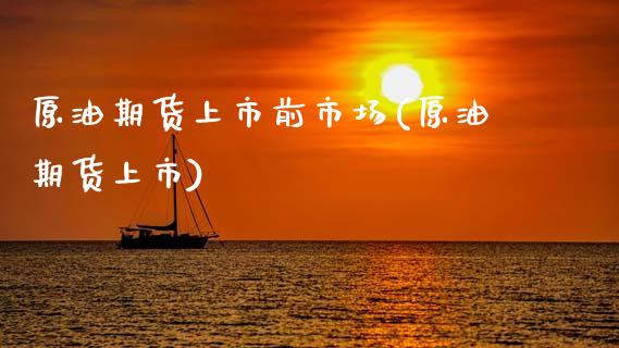 原油期货上市前市场(原油期货上市)_理财品种_第1张_格子财经网 原油期货上市前市场(原油期货上市)_https://www.gzmhy.com_理财品种_第1张