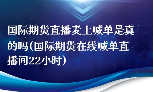 国际期货直播麦上喊单是真的吗(国际期货在线喊单直播间22小时)_理财品种_第1张_格子财经网 国际期货直播麦上喊单是真的吗(国际期货在线喊单直播间22小时)_https://www.gzmhy.com_理财品种_第1张