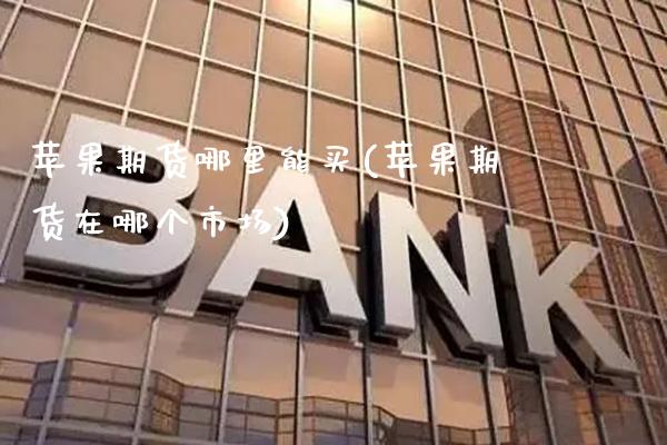 苹果期货哪里能买(苹果期货在哪个市场)_https://www.gzmhy.com_财经资讯_第1张
