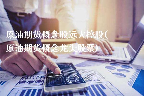 原油期货概念股远大控股(原油期货概念龙头股票)_理财产品_第1张_格子财经网 原油期货概念股远大控股(原油期货概念龙头股票)_https://www.gzmhy.com_理财产品_第1张