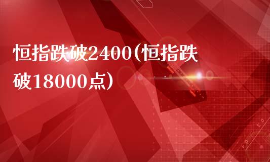恒指跌破2400(恒指跌破18000点)_https://www.gzmhy.com_期货理财_第1张