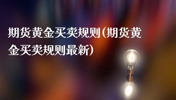 期货黄金买卖规则(期货黄金买卖规则最新)_理财产品_第1张_格子财经网 期货黄金买卖规则(期货黄金买卖规则最新)_https://www.gzmhy.com_理财产品_第1张