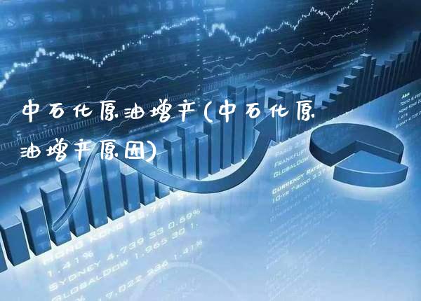 中石化原油增产(中石化原油增产原因)_https://www.gzmhy.com_理财品种_第1张