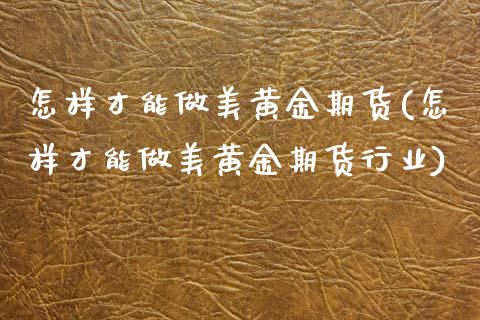 怎样才能做美黄金期货(怎样才能做美黄金期货行业)_理财品种_第1张_格子财经网 怎样才能做美黄金期货(怎样才能做美黄金期货行业)_https://www.gzmhy.com_理财品种_第1张