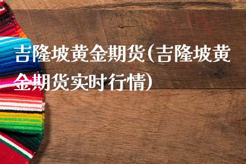 吉隆坡黄金期货(吉隆坡黄金期货实时行情)_https://www.gzmhy.com_基金理财_第1张