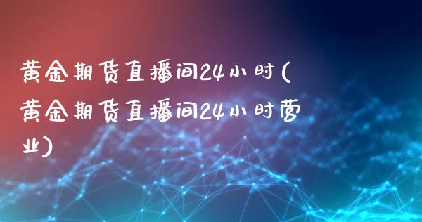 黄金期货直播间24小时(黄金期货直播间24小时营业)_理财产品_第1张_格子财经网 黄金期货直播间24小时(黄金期货直播间24小时营业)_https://www.gzmhy.com_理财产品_第1张