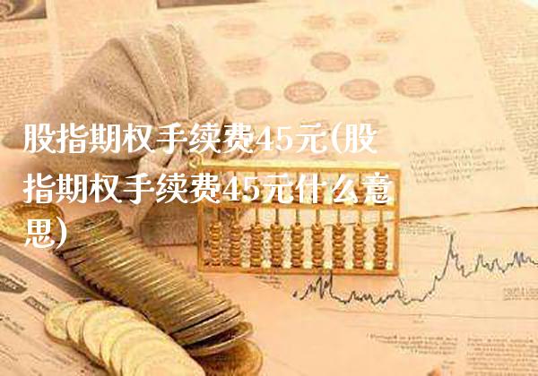 股指期权手续费45元(股指期权手续费45元什么意思)_股票理财_第1张_格子财经网 股指期权手续费45元(股指期权手续费45元什么意思)_https://www.gzmhy.com_股票理财_第1张