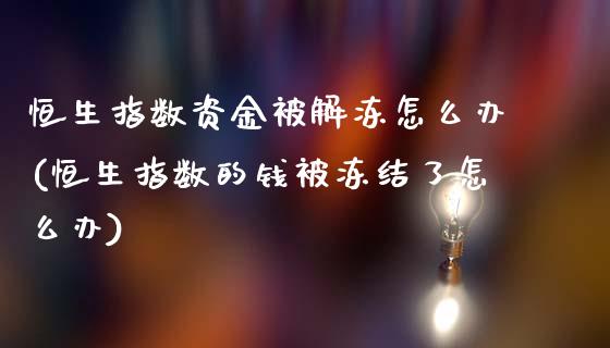 恒生指数资金被解冻怎么办(恒生指数的钱被冻结了怎么办)_基金理财_第1张_格子财经网 恒生指数资金被解冻怎么办(恒生指数的钱被冻结了怎么办)_https://www.gzmhy.com_基金理财_第1张