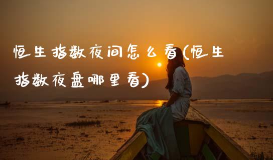 恒生指数夜间怎么看(恒生指数夜盘哪里看)_交易百科_第1张_格子财经网 恒生指数夜间怎么看(恒生指数夜盘哪里看)_https://www.gzmhy.com_交易百科_第1张