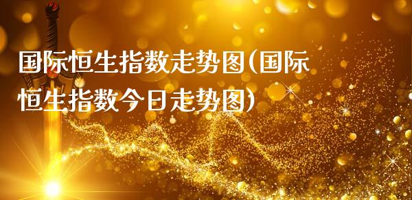 国际恒生指数走势图(国际恒生指数今日走势图)_https://www.gzmhy.com_交易百科_第1张