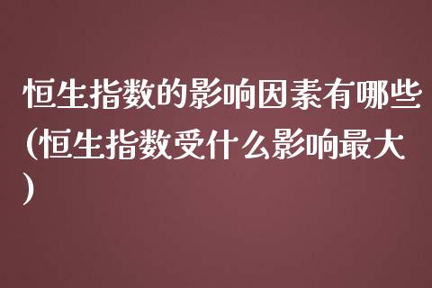 恒生指数的影响因素有哪些(恒生指数受什么影响最大)_https://www.gzmhy.com_理财产品_第1张