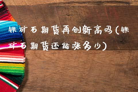 铁矿石期货再创新高吗(铁矿石期货还能涨多少)_期货理财_第1张_格子财经网 铁矿石期货再创新高吗(铁矿石期货还能涨多少)_https://www.gzmhy.com_期货理财_第1张