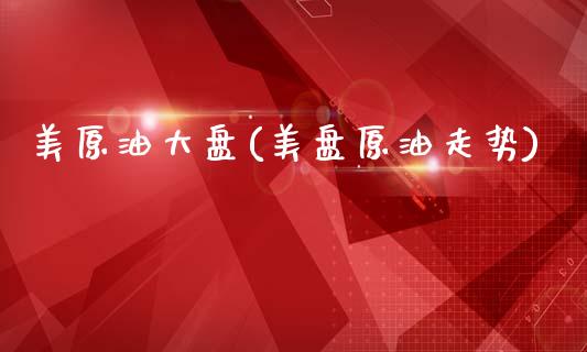 美原油大盘(美盘原油走势)_https://www.gzmhy.com_财经资讯_第1张
