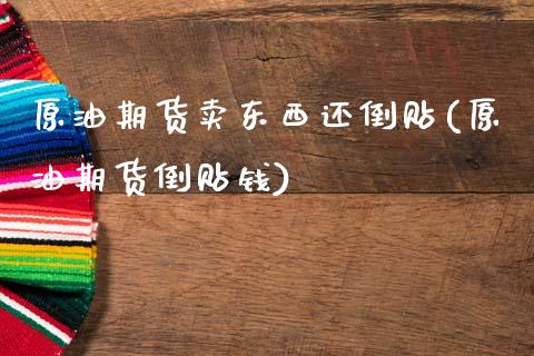 原油期货卖东西还倒贴(原油期货倒贴钱)_基金理财_第1张_格子财经网 原油期货卖东西还倒贴(原油期货倒贴钱)_https://www.gzmhy.com_基金理财_第1张