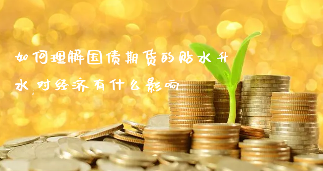 如何理解国债期货的贴水升水,对经济有什么影响_https://www.gzmhy.com_理财品种_第1张