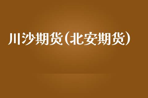 川沙期货(北安期货)_https://www.gzmhy.com_期货理财_第1张