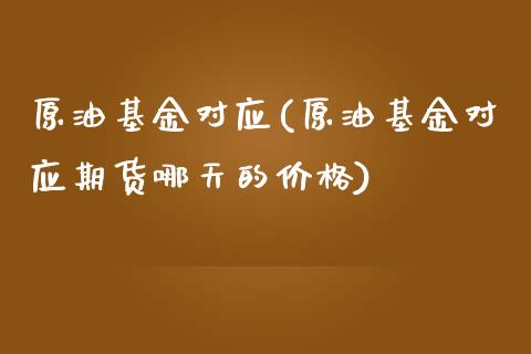 原油基金对应(原油基金对应期货哪天的价格)_基金理财_第1张_格子财经网 原油基金对应(原油基金对应期货哪天的价格)_https://www.gzmhy.com_基金理财_第1张