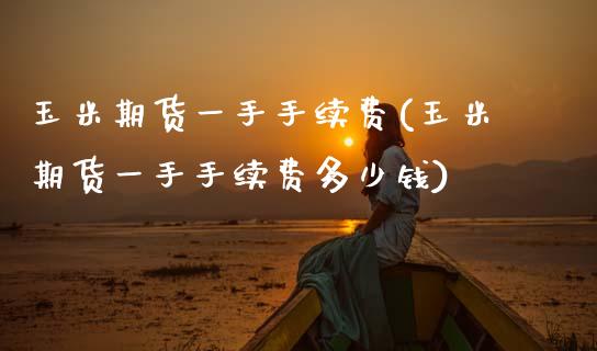 玉米期货一手手续费(玉米期货一手手续费多少钱)_交易百科_第1张_格子财经网 玉米期货一手手续费(玉米期货一手手续费多少钱)_https://www.gzmhy.com_交易百科_第1张
