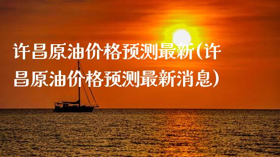 许昌原油价格预测最新(许昌原油价格预测最新消息)_https://www.gzmhy.com_财经资讯_第1张