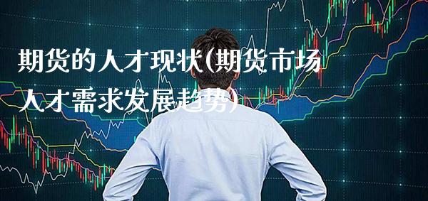 期货的人才现状(期货市场人才需求发展趋势)_股票理财_第1张_格子财经网 期货的人才现状(期货市场人才需求发展趋势)_https://www.gzmhy.com_股票理财_第1张