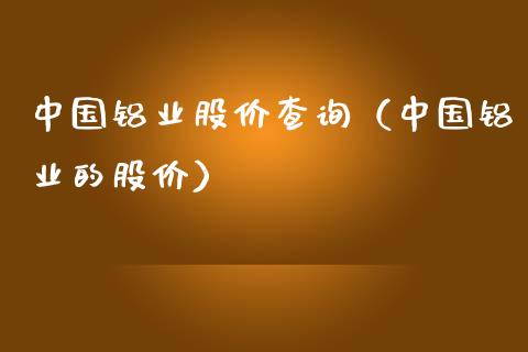 中国铝业股价查询（中国铝业的股价）_https://www.gzmhy.com_股票理财_第1张