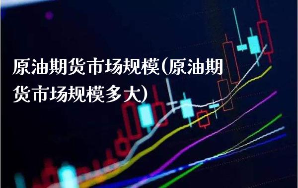 原油期货市场规模(原油期货市场规模多大)_https://www.gzmhy.com_基金理财_第1张