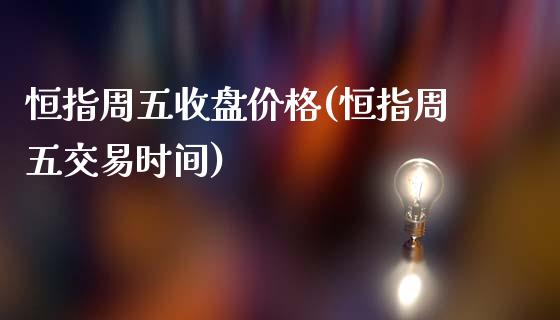 恒指周五收盘价格(恒指周五交易时间)_理财品种_第1张_格子财经网 恒指周五收盘价格(恒指周五交易时间)_https://www.gzmhy.com_理财品种_第1张