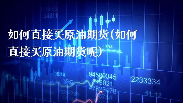 如何直接买原油期货(如何直接买原油期货呢)_保险理财_第1张_格子财经网 如何直接买原油期货(如何直接买原油期货呢)_https://www.gzmhy.com_保险理财_第1张