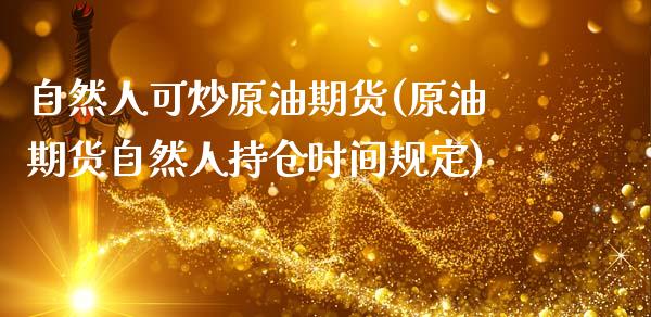 自然人可炒原油期货(原油期货自然人持仓时间规定)_https://www.gzmhy.com_财经资讯_第1张