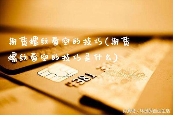 期货螺纹看空的技巧(期货螺纹看空的技巧是什么)_保险理财_第1张_格子财经网 期货螺纹看空的技巧(期货螺纹看空的技巧是什么)_https://www.gzmhy.com_保险理财_第1张