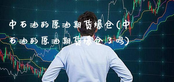 中石油的原油期货爆仓(中石油的原油期货爆仓了吗)_财经资讯_第1张_格子财经网 中石油的原油期货爆仓(中石油的原油期货爆仓了吗)_https://www.gzmhy.com_财经资讯_第1张