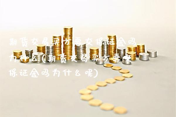 期货交易买方要交保证金吗为什么(期货交易买方要交保证金吗为什么呢)_https://www.gzmhy.com_保险理财_第1张