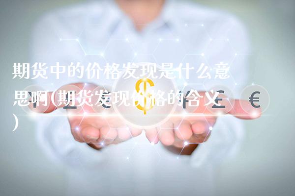 期货中的价格发现是什么意思啊(期货发现价格的含义)_https://www.gzmhy.com_期货理财_第1张