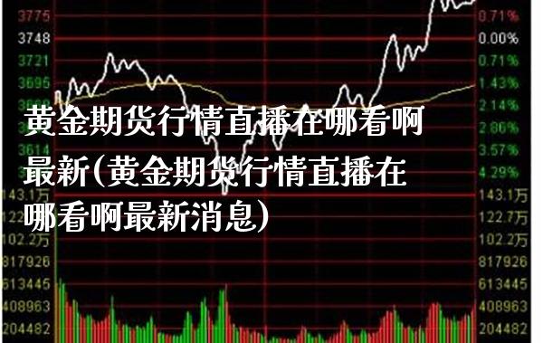 黄金期货行情直播在哪看啊最新(黄金期货行情直播在哪看啊最新消息)_理财产品_第1张_格子财经网 黄金期货行情直播在哪看啊最新(黄金期货行情直播在哪看啊最新消息)_https://www.gzmhy.com_理财产品_第1张