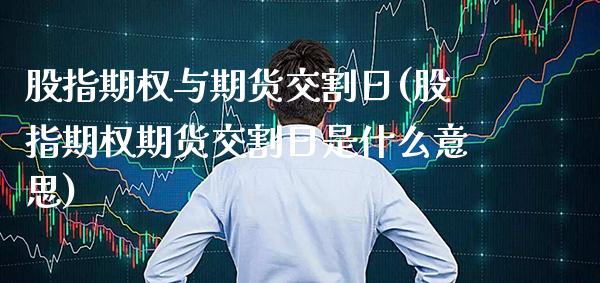股指期权与期货交割日(股指期权期货交割日是什么意思)_理财产品_第1张_格子财经网 股指期权与期货交割日(股指期权期货交割日是什么意思)_https://www.gzmhy.com_理财产品_第1张