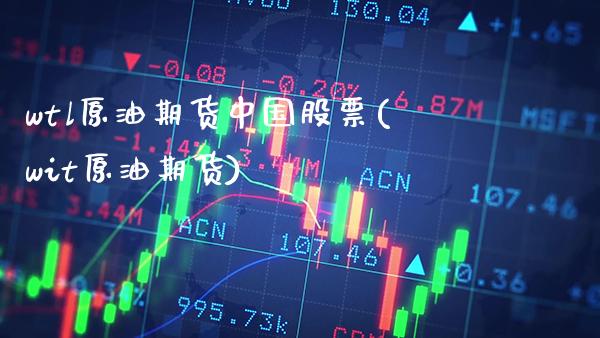wtl原油期货中国股票(wit原油期货)_https://www.gzmhy.com_保险理财_第1张