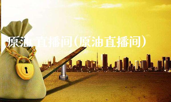 原油 直播间(原油直播间)_https://www.gzmhy.com_保险理财_第1张