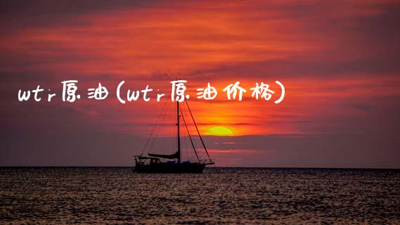 wtr原油(wtr原油价格)_https://www.gzmhy.com_理财品种_第1张