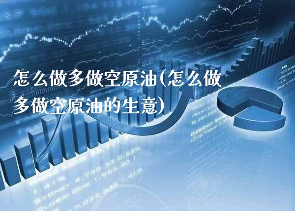 怎么做多做空原油(怎么做多做空原油的生意)_理财产品_第1张_格子财经网 怎么做多做空原油(怎么做多做空原油的生意)_https://www.gzmhy.com_理财产品_第1张