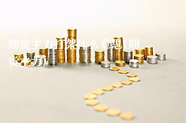 期货主力打架什么意思(期货主力)_https://www.gzmhy.com_理财品种_第1张